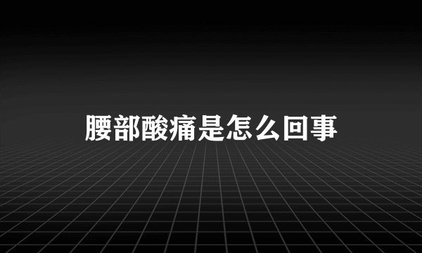 腰部酸痛是怎么回事