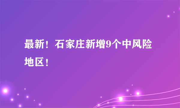 最新！石家庄新增9个中风险地区！