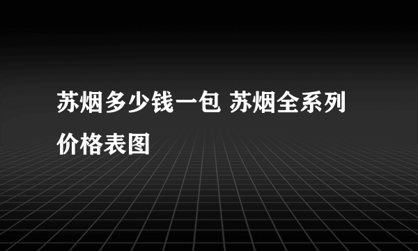 苏烟多少钱一包 苏烟全系列价格表图