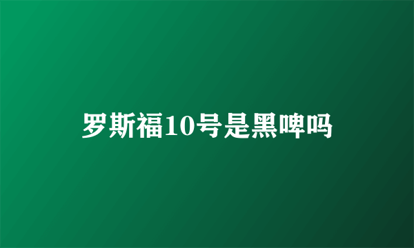 罗斯福10号是黑啤吗