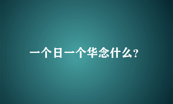 一个日一个华念什么？