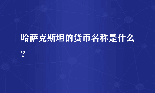 哈萨克斯坦的货币名称是什么？