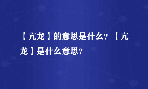 【亢龙】的意思是什么？【亢龙】是什么意思？