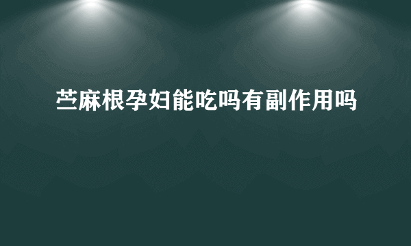 苎麻根孕妇能吃吗有副作用吗