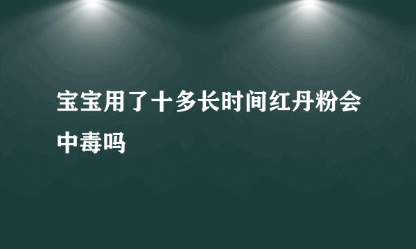 宝宝用了十多长时间红丹粉会中毒吗