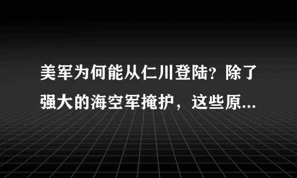 美军为何能从仁川登陆？除了强大的海空军掩护，这些原因不容忽视