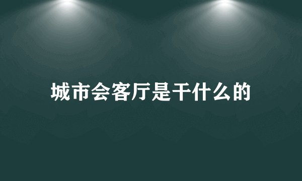 城市会客厅是干什么的