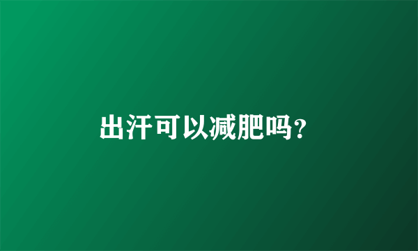 出汗可以减肥吗？