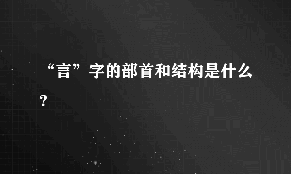 “言”字的部首和结构是什么？