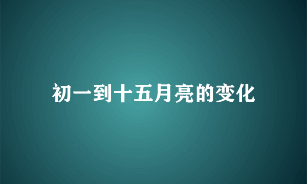 初一到十五月亮的变化