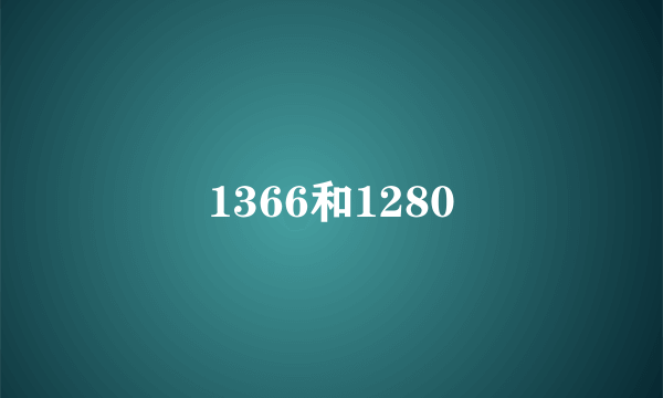 1366和1280