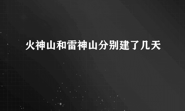 火神山和雷神山分别建了几天