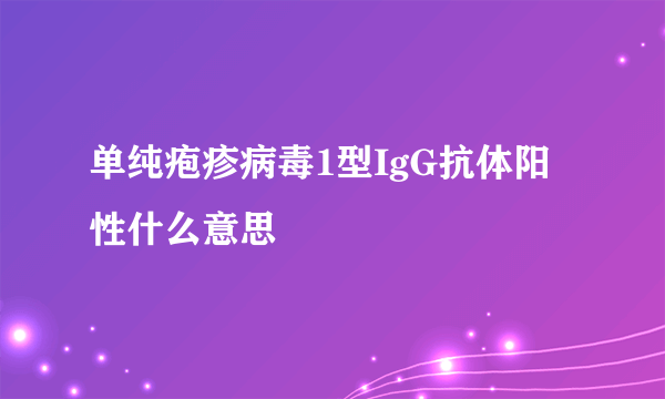 单纯疱疹病毒1型IgG抗体阳性什么意思