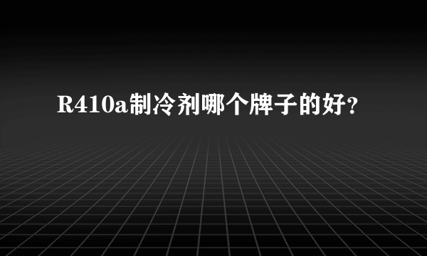 R410a制冷剂哪个牌子的好？