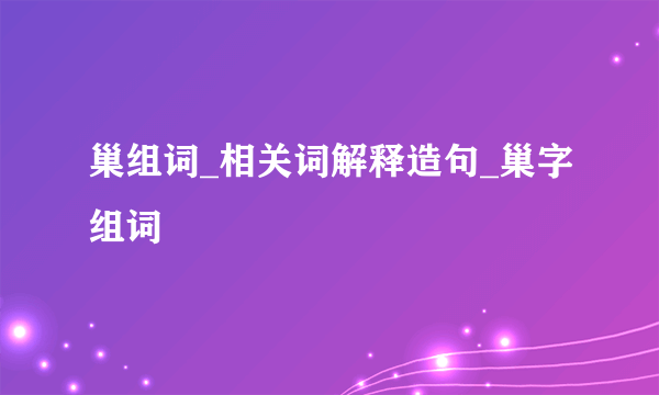 巢组词_相关词解释造句_巢字组词