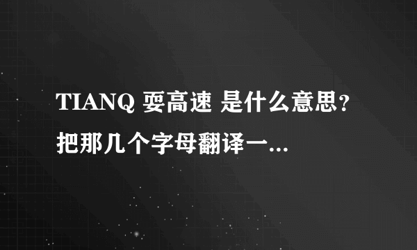 TIANQ 耍高速 是什么意思？把那几个字母翻译一下都代表什么？