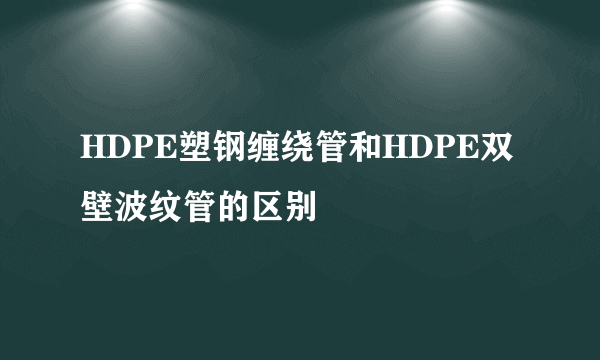 HDPE塑钢缠绕管和HDPE双壁波纹管的区别