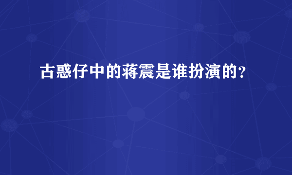 古惑仔中的蒋震是谁扮演的？