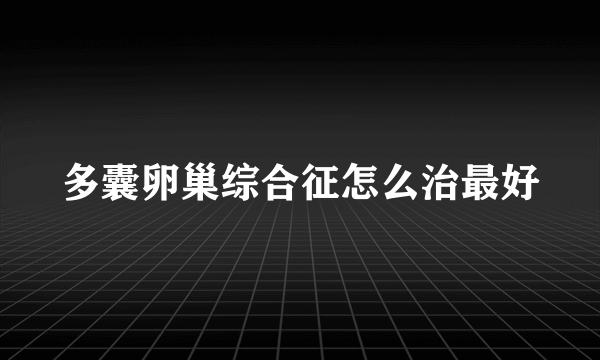 多囊卵巢综合征怎么治最好