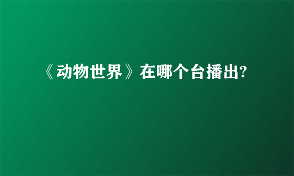 《动物世界》在哪个台播出?