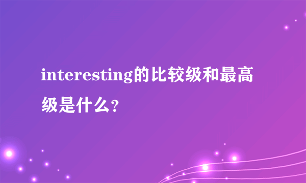 interesting的比较级和最高级是什么？