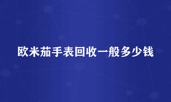 欧米茄手表回收一般多少钱