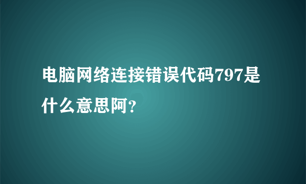 电脑网络连接错误代码797是什么意思阿？