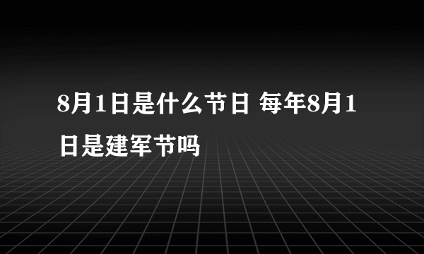 8月1日是什么节日 每年8月1日是建军节吗