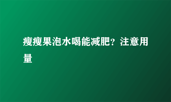 瘦瘦果泡水喝能减肥？注意用量