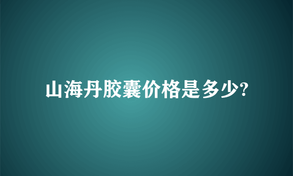 山海丹胶囊价格是多少?