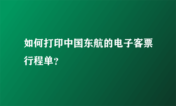 如何打印中国东航的电子客票行程单？