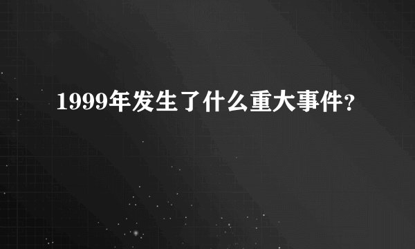 1999年发生了什么重大事件？