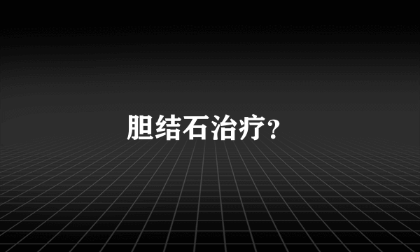 胆结石治疗？