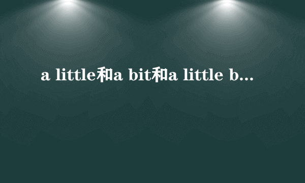 a little和a bit和a little bit的区别