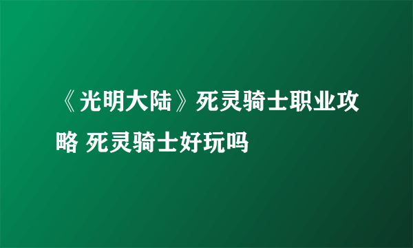 《光明大陆》死灵骑士职业攻略 死灵骑士好玩吗