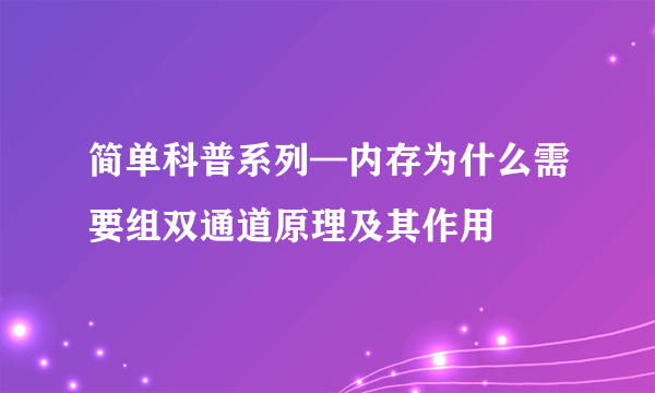 简单科普系列—内存为什么需要组双通道原理及其作用