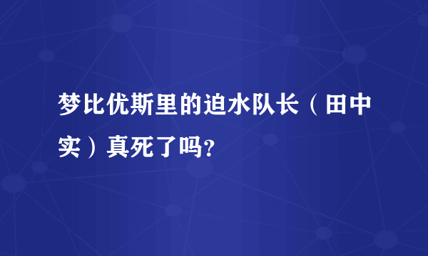 梦比优斯里的迫水队长（田中实）真死了吗？