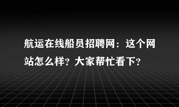 航运在线船员招聘网：这个网站怎么样？大家帮忙看下？