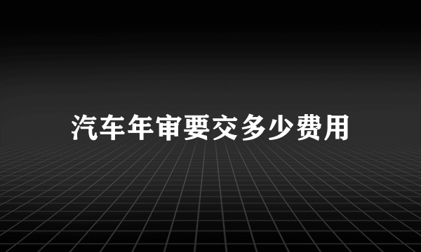 汽车年审要交多少费用