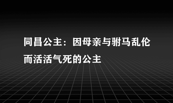 同昌公主：因母亲与驸马乱伦而活活气死的公主