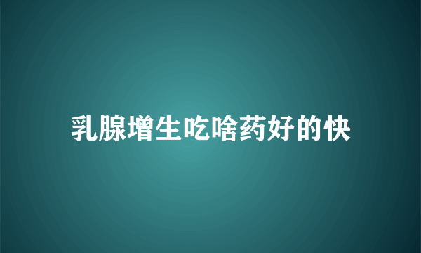 乳腺增生吃啥药好的快