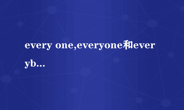 every one,everyone和everybody之间的区别是什么？