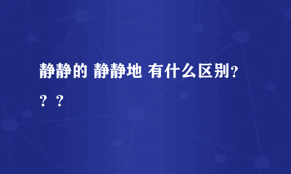 静静的 静静地 有什么区别？？？