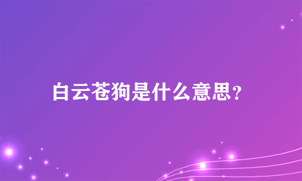 白云苍狗是什么意思？