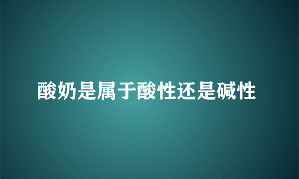 酸奶是属于酸性还是碱性 