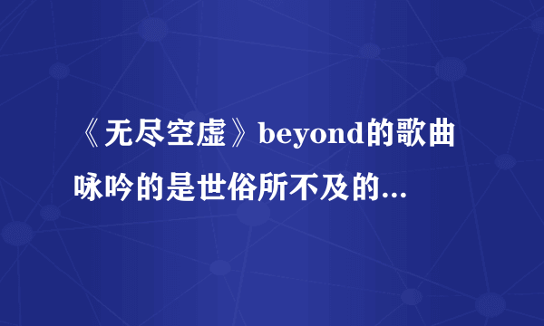 《无尽空虚》beyond的歌曲咏吟的是世俗所不及的理想与爱