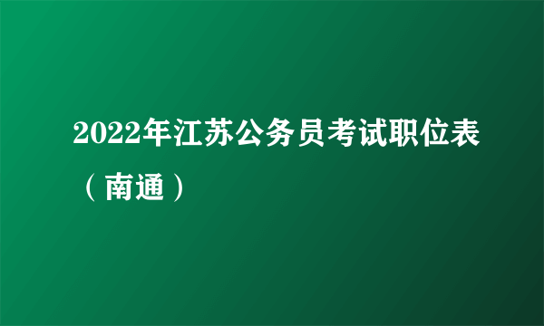 2022年江苏公务员考试职位表（南通）