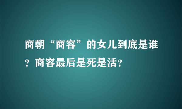 商朝“商容”的女儿到底是谁？商容最后是死是活？