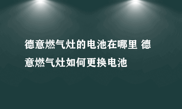 德意燃气灶的电池在哪里 德意燃气灶如何更换电池