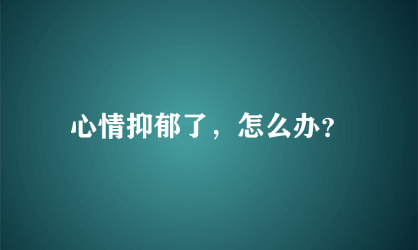 心情抑郁了，怎么办？